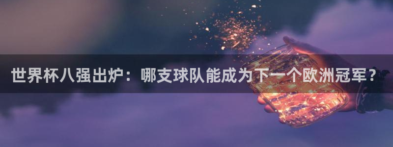 2026足球世界杯：世界杯八强出炉：哪支球队能成为下一个欧洲冠军？