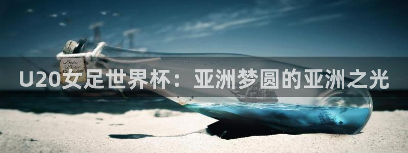 世预赛赛程表：U20女足世界杯：亚洲梦圆的亚洲之光