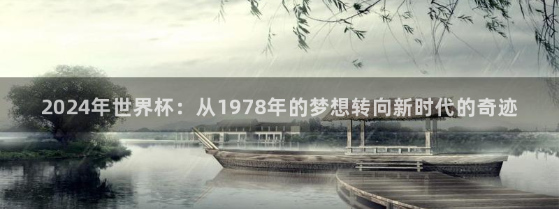 足球世界杯预选赛：2024年世界杯：从1978年的梦想转向新时代的奇迹