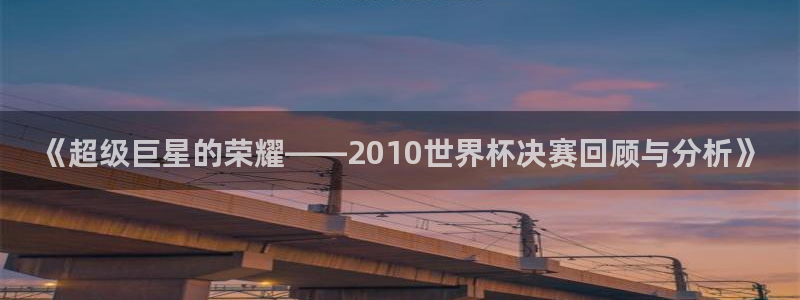 足球世预赛：《超级巨星的荣耀——2010世界杯决赛回顾与分析》