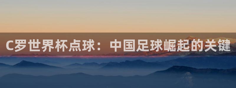 2026世界杯赛程表完整版：C罗世界杯点球：中国足球崛起的关键